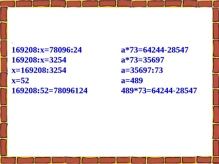 . 169208:х=78096:24 а*73=64244-28547 169208:х=3254 а*73=35697 х=169208:3254 а=35697:73 х=52 а=489 169208:52=78096124 489*73=6424