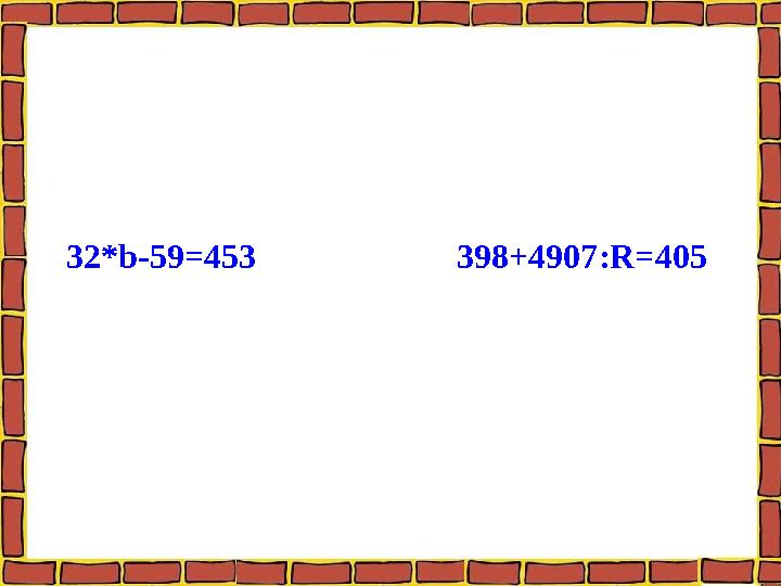 32*b-59=453 398+4907:R=405