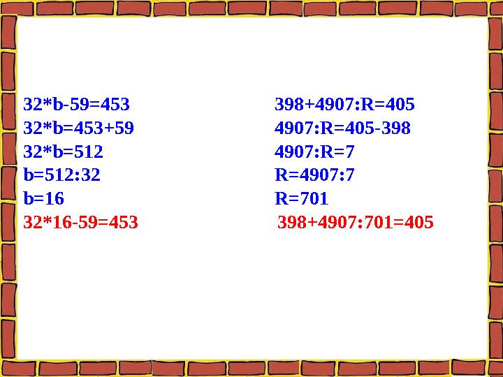 32*b-59=453 398+4907:R=405 32*b=453+59 4907:R=405-398 32*b=512 4907:R=7 b=512:32 R=4907:7 b=16 R=701 32*16-59=453 398+