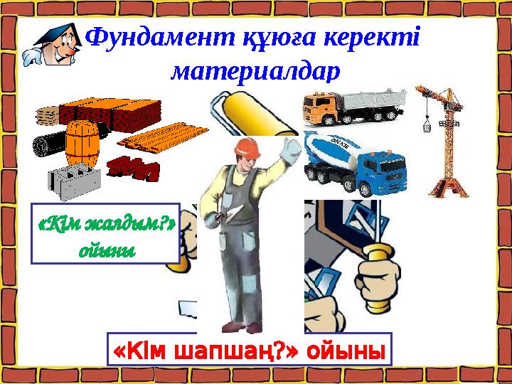 Фундамент құюға керекті материалдар «Кім жалдым?» ойыны « ?» Кімшапшаң ойыны