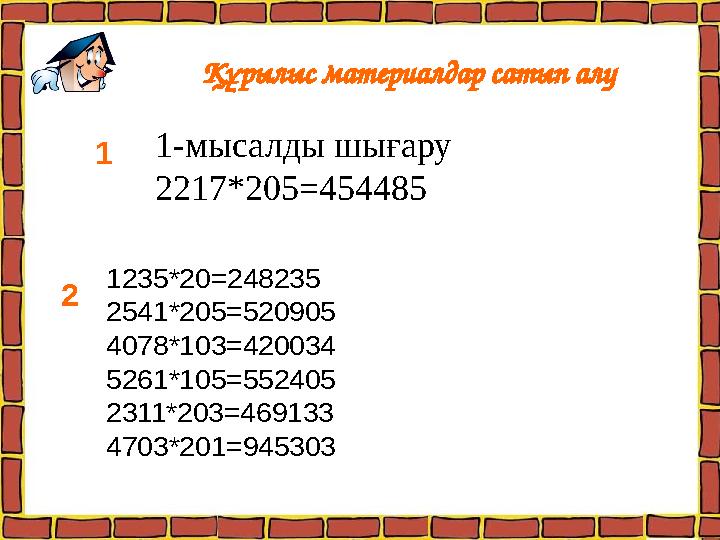 Құрылыс материалдар сатып алу 1235*20=248235 2541*205=520905 4078*103=420034 5261*105=552405 2311*203=469133 4703*201=9453