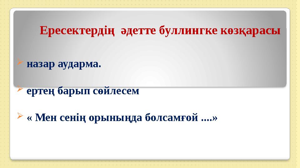 Ересектердің әдетте буллингке көзқарасы  назар аударма.  ертең барып сөйлесем  « Мен сенің орыныңда болсамғой ....»