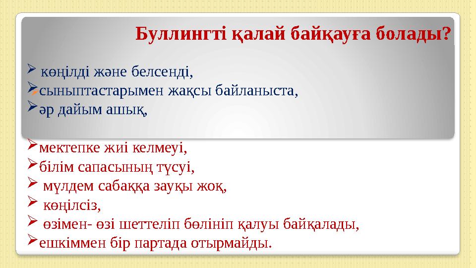  Буллингті қалай байқауға болады?  көңілді және белсенді, сыныптастарымен жақсы байланыста, әр дайым ашық, мектепке жи