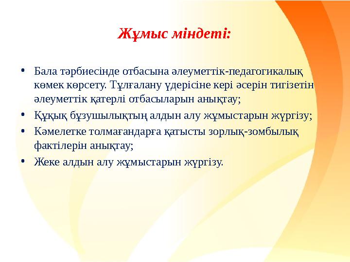 Жұмыс міндеті: •Бала тәрбиесінде отбасына әлеуметтік-педагогикалық көмек көрсету. Тұлғалану үдерісіне кері әсерін тигізетін әл