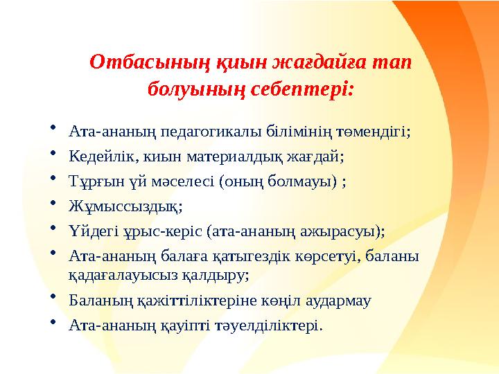 Отбасының қиын жағдайға тап болуының себептері: •Ата-ананың педагогикалы білімінің төмендігі; •Кедейлік, киын материалдық жағда