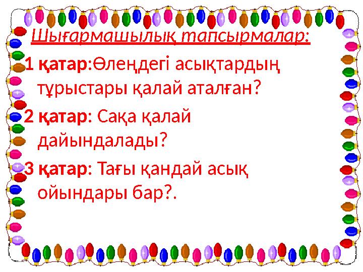 Шығармашылық тапсырмалар: 1 қатар:Өлеңдегі асықтардың тұрыстары қалай аталған? 2 қатар: Сақа қалай дайындалады? 3 қатар: Тағы
