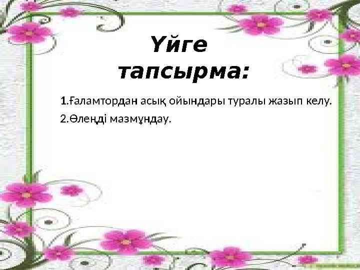1.Ғаламтордан асық ойындары туралы жазып келу. 2.Өлеңді мазмұндау. Үйге тапсырма: