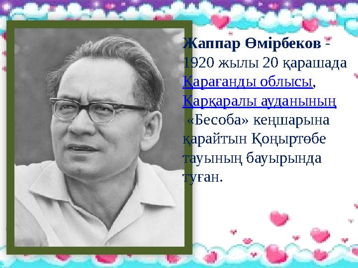 Жаппар Өмірбеков - 1920 жылы 20 қарашада Қарағанды облысы, Қарқаралы ауданының «Бесоба» кеңшарына қарайтын Қоңыртөбе тауы