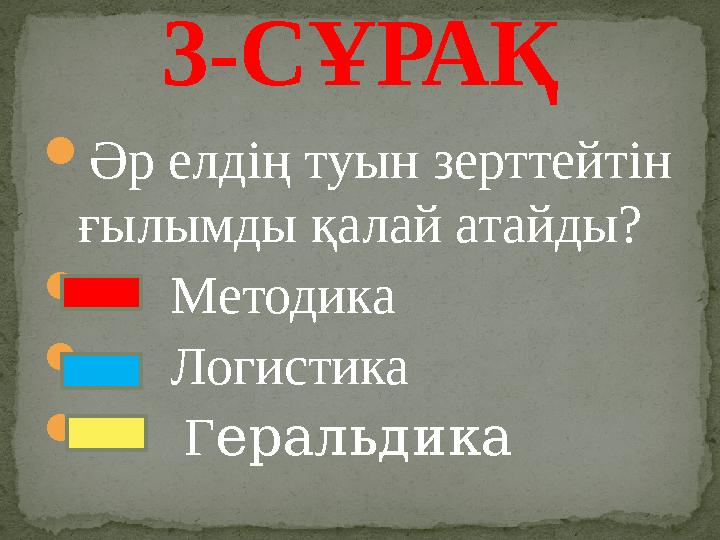  Әр елдің туын зерттейтін ғылымды қалай атайды?  Методика  Логистика  Г еральдика3-СҰРАҚ