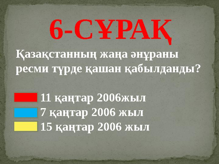 Қазақстанның жаңа әнұраны ресми түрде қашан қабылданды? 11 қаңтар 2006жыл 7 қаңтар 2006 жыл 15 қаң