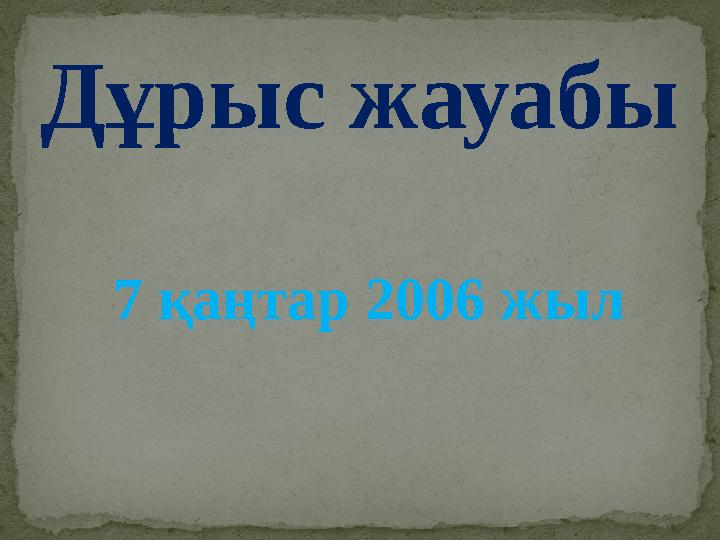 Дұрыс жауабы 7 қаңтар 2006 жыл