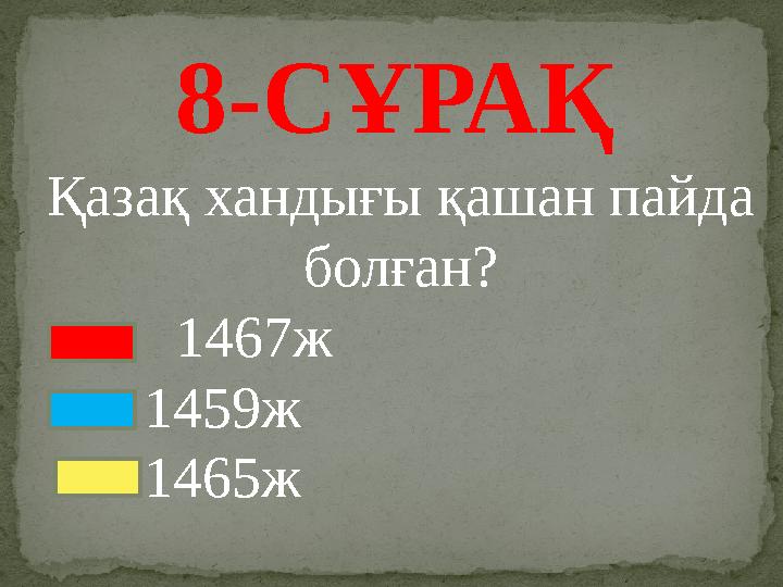 8-СҰРАҚ Қазақ хандығы қашан пайда болған? 1467ж 1459ж 1465ж