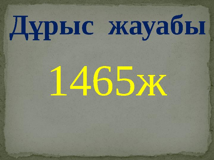 Дұрыс жауабы 1465ж