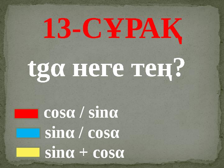 1 3 -СҰРАҚ tgα неге тең? c osα / sinα sinα / cosα sinα + c osα