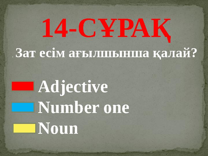 1 4 -СҰРАҚ . Зат есім ағылшынша қалай? Adjective Number one N oun