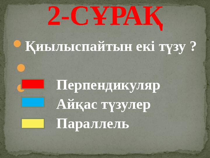  Қиылыспайтын екі түзу ? Перпендикуляр Айқас түзулер Параллель2-СҰРАҚ  