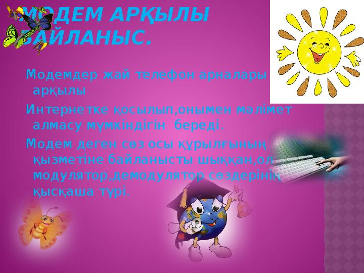 МОДЕМ АРҚЫЛЫ БАЙЛАНЫС. Модемдер жай телефон арналары арқылы Интернетке қосылып,онымен мәлімет алмасу мүмкіндігін береді