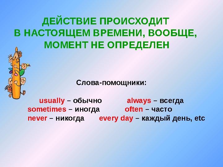 ДЕЙСТВИЕ ПРОИСХОДИТ В НАСТОЯЩЕМ ВРЕМЕНИ, ВООБЩЕ, МОМЕНТ НЕ ОПРЕДЕЛЕН Слова-помощники: usually – обычно always –