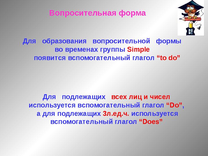 Вопросительная форма Для образования вопросительной формы во временах группы Simple появится вспомогательный глаг