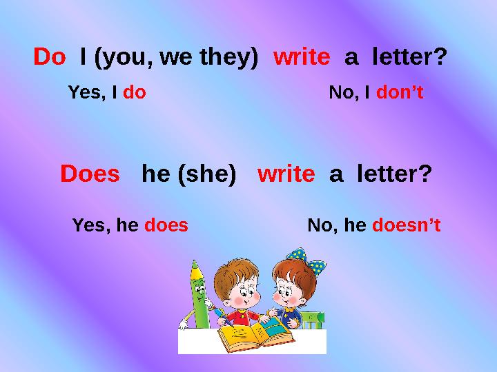 Do I (you, we they) write a letter? Yes, I do No, I don’t Does he (she) wr