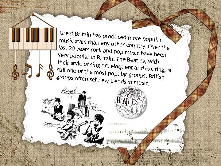 Great Britain has produced more popular music stars than any other country. Over the last 30 years rock and pop music have been
