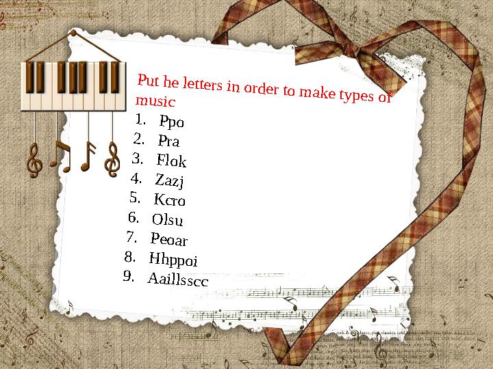 Put he letters in order to make types of music 1.Ppo 2.Pra 3.Flok 4.Zazj 5.Kcro 6.Olsu 7.Peoar 8.Hhppoi 9.Aaillsscc