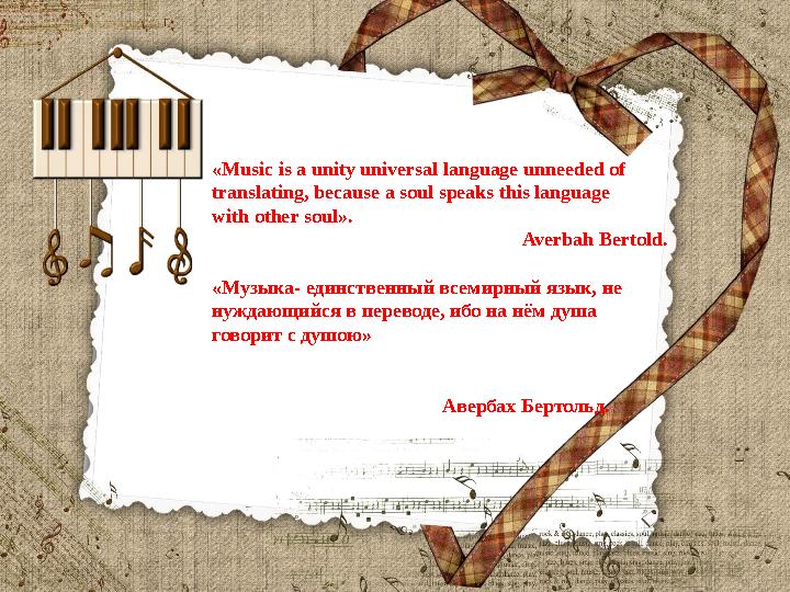 «Music is a unity universal language unneeded of translating, because a soul speaks this language with other soul».