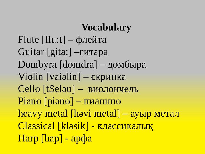 Vocabulary Flute [flu:t] – флейта Guitar [gita:] –гитара Dombyra [domdra] – домбыра Violin [vaiәlin] – скрипка Cello [tSelәu] –