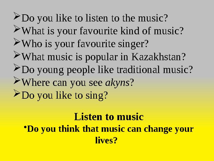 Do you like to listen to the music? What is your favourite kind of music? Who is your favourite singer? What music is popula
