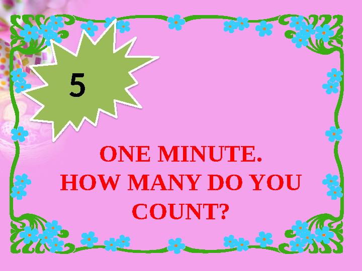 ONE MINUTE. HOW MANY DO YOU COUNT? 5