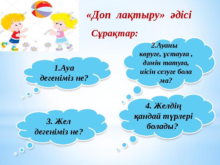 1.Ауа дегеніміз не? 3. Жел дегеніміз не? 2.Ауаны көруге, ұстауға , дәмін татуға, иісін сезуге бола ма? 4. Желдің қан