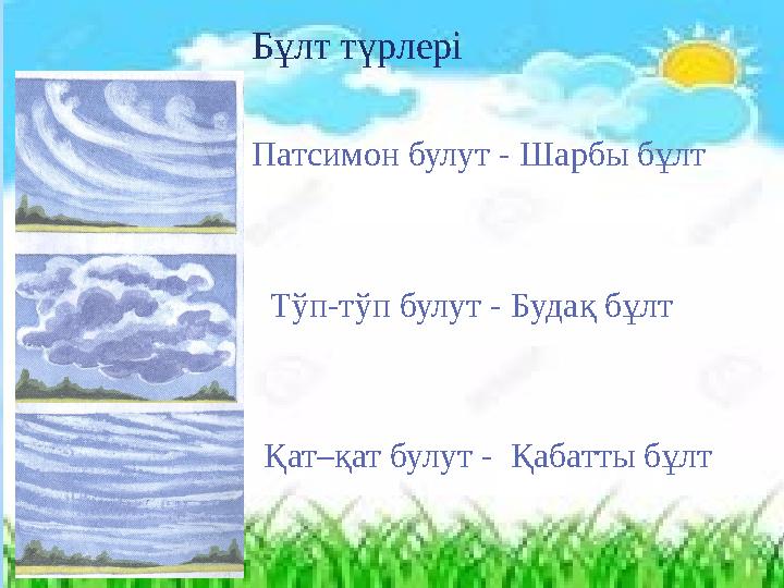 Бұлт түрлері Тўп-тўп булут - Будақ бұлт Қат–қат булут - Қабатты бұлт Патсимон булут - Шарбы бұлт