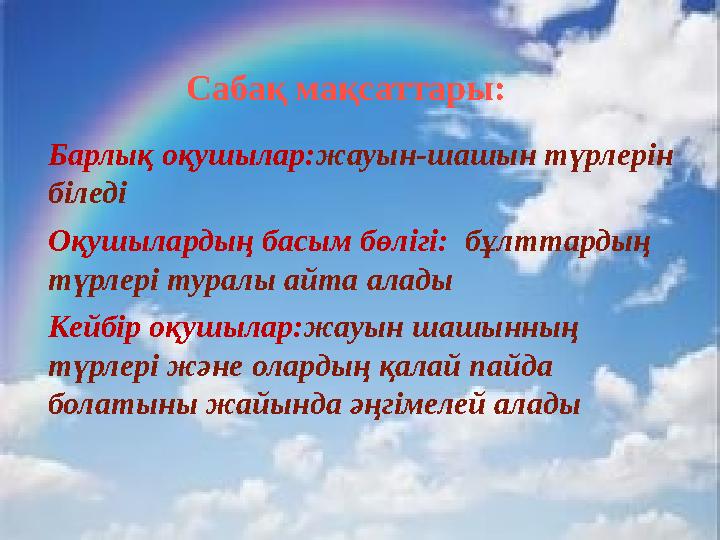 Сабақ мақсаттары: Барлық оқушылар:жауын-шашын түрлерін біледі Оқушылардың басым бөлігі: бұлттардың түрлері туралы айта алады