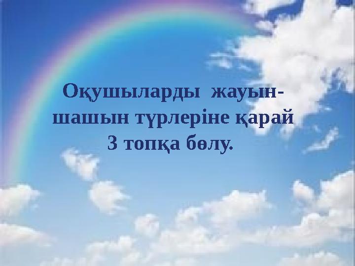 Оқушыларды жауын- шашын түрлеріне қарай 3 топқа бөлу.