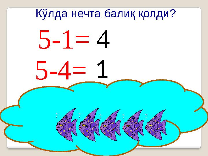 5-1= 15-4= 4 Кўлда нечта балиқ қолди?