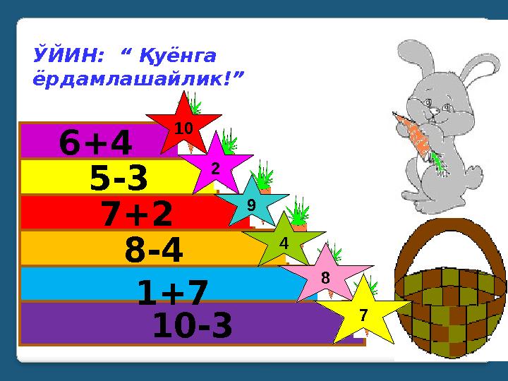 10-3 1+7 8-4 7+2 5-3 6+4 ЎЙИН: “ Қуёнга ёрдамлашайлик!” 10 2 4 8 7 9
