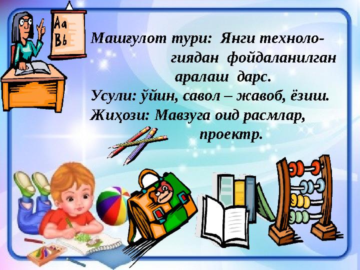 Машғулот тури: Янги техноло- гиядан фойдаланилган аралаш дарс. Усули: ўйин, савол