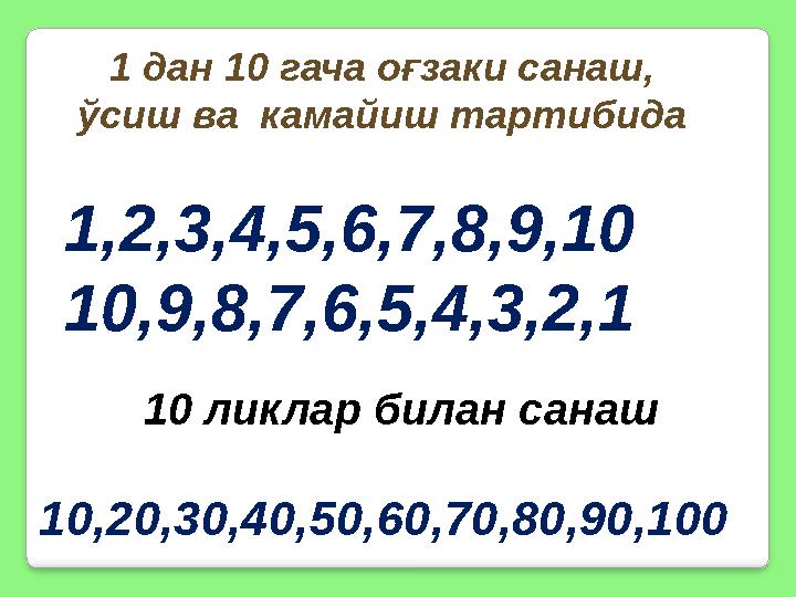 1 дан 10 гача оғзаки санаш, ўсиш ва камайиш тартибида 1,2,3,4,5,6,7,8,9,10 10,9,8,7,6,5,4,3,2,1 10 ликлар билан санаш 10,20,3