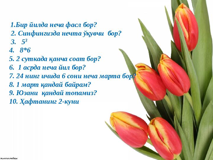 1.Бир йилда неча фасл бор? 2. Синфингизда нечта ўқувчи бор? 3. 5 3 4. 8*6 5. 2 суткада қанча с