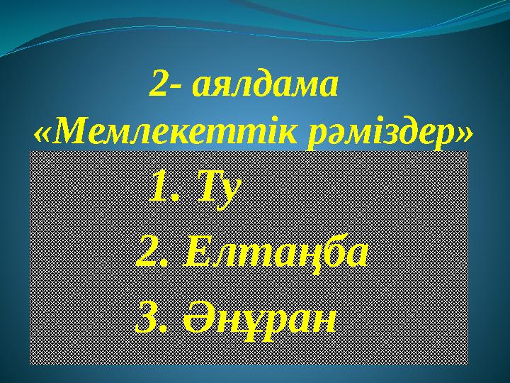 2- аялдама «Мемлекеттік рәміздер» 1. Ту 2. Елтаңба 3. Әнұран