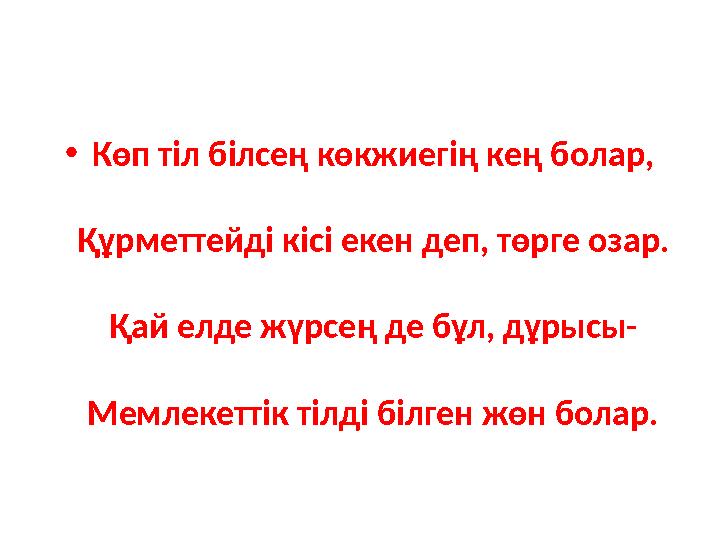 •Көп тіл білсең көкжиегің кең болар, Құрметтейді кісі екен деп, төрге озар. Қай елде жүрсең де бұл, дұрысы- Мемлекеттік тілді бі