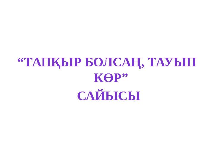 “ТАПҚЫР БОЛСАҢ, ТАУЫП КӨР” САЙЫСЫ