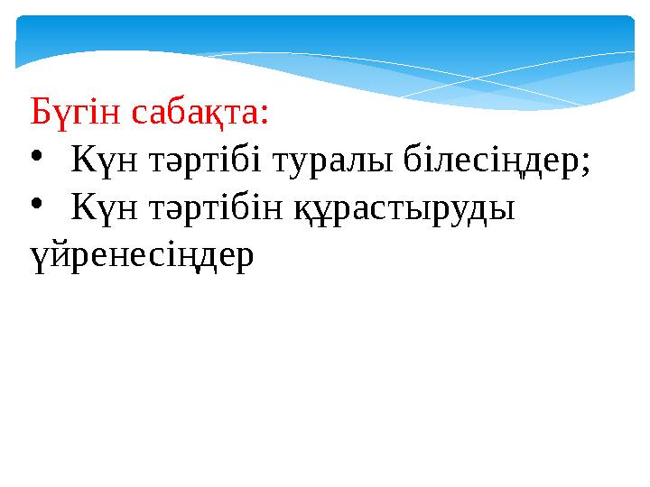 Бүгін сабақта: • Күн тәртібі туралы білесіңдер; • Күн тәртібін құрастыруды үйренесіңдер