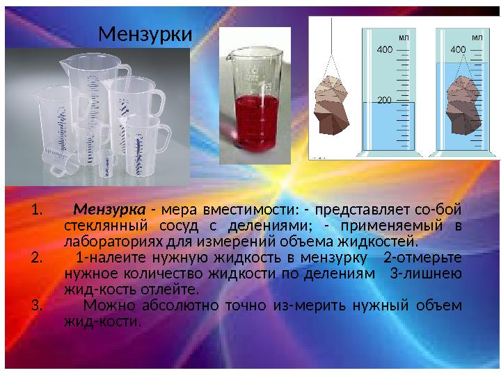 Мензурки 1. Мензурка - мера вместимости: - представляет со-бой стеклянный сосуд с делениями; - применяе