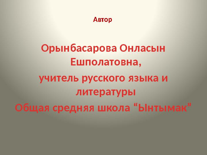 Автор Орынбасарова Онласын Ешполатовна, учитель русского языка и литературы Общая средняя школа “Ынтымак”