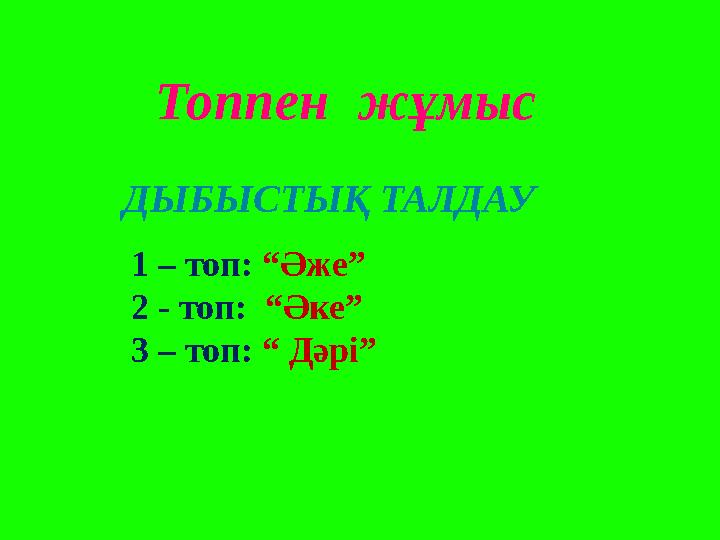 Топпен жұмыс ДЫБЫСТЫҚ ТАЛДАУ 1 – топ: “Әже” 2 - топ: “Әке” 3 – топ: “ Дәрі ”