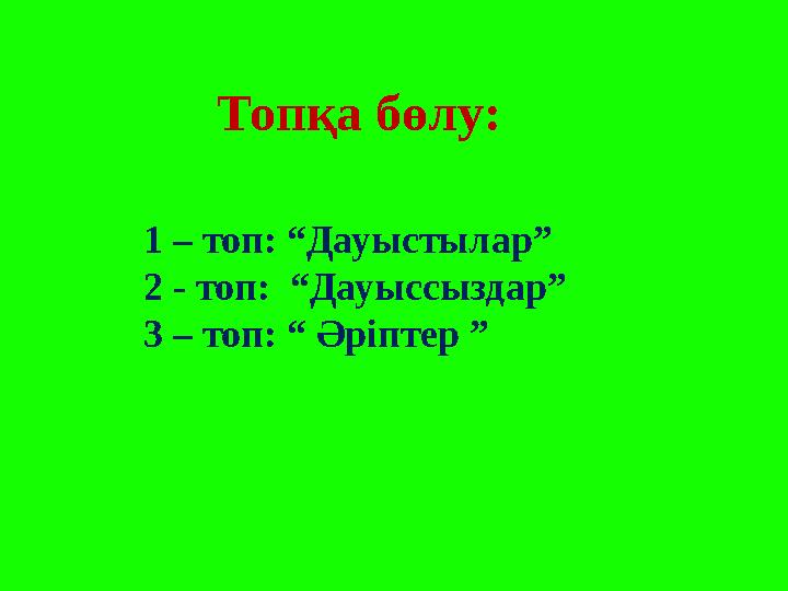 Топқа бөлу: 1 – топ: “Дауыстылар” 2 - топ: “Дауыссыздар” 3 – топ: “ Әріптер ”