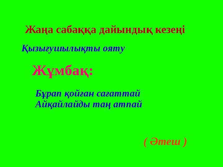 Жаңа сабаққа дайындық кезеңі Қызығушылықты ояту Жұмбақ: Бұрап қойған сағаттай Айқайлайды таң атпай ( Әтеш )