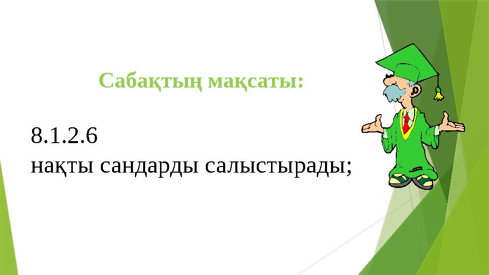 Сабақтың мақсаты: 8.1.2.6 нақты сандарды салыстырады;