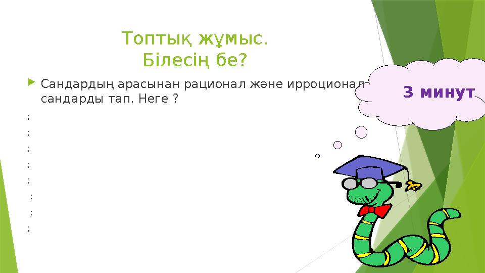 Топтық жұмыс. Білесің бе? 3 минут Сандардың арасынан рационал және ирроционал сандарды тап. Неге ? ; ; ;